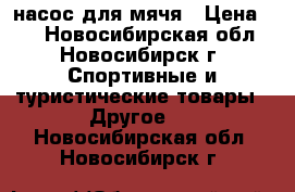 насос для мячя › Цена ­ 1 - Новосибирская обл., Новосибирск г. Спортивные и туристические товары » Другое   . Новосибирская обл.,Новосибирск г.